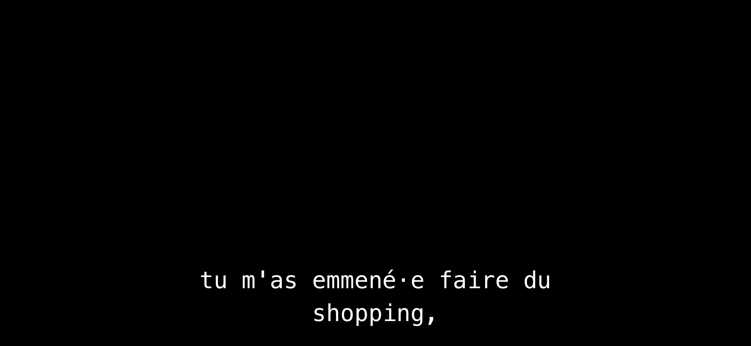 tu m'as emmené•e faire du shopping